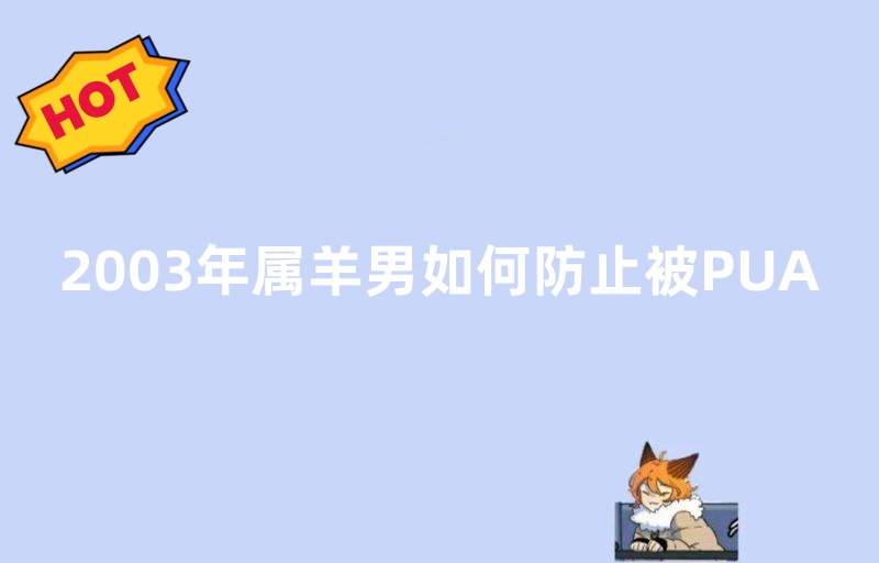 2003年属羊男如何防止被PUA（‘肥猫’爱人先爱己）
